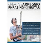 Creative Arpeggio Phrasing for Guitar: Master Arpeggio Substitutions, Scale Sequences, & Chromatic Techniques With Greg Howe