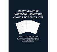 Creative Artist Notebook: Isometric, Comic & Dot Grid Pages: 3-in-1 Sketchbook for Illustrators, Designers & Comic Artists