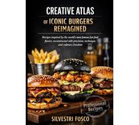 CREATIVE ATLAS OF ICONIC BURGERS REIMAGINED: Recipes inspired by the world’s most famous fast food flavors, reconstructed with precision, technique, and culinary freedom.