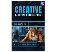 Creative Automation for Designers: Write simple scripts to automate graphic design and media tasks (Adobe & beyond)