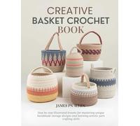 Creative Basket Crochet Book: Step by step illustrated lessons for mastering unique handmade storage designs and learning artistic yarn crafting skills