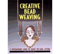 Creative Bead Weaving: A Contemporary Guide to Classic Off-loom Stitches