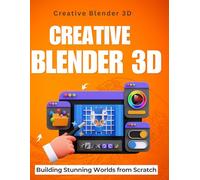 Creative Blender 3D : Building Stunning Worlds from Scratch