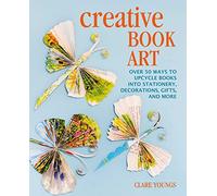 Creative Book Art: Over 50 ways to upcycle books into stationery, decorations, gifts, and more