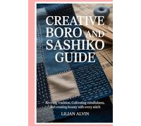 Creative Boro and Sashiko Guide: Reviving Tradition, Cultivating Mindfulness, and Creating Beauty with Every Stitch