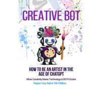Creative Bot - How to Be an Artist in the Age of ChatGPT: When Creativity Meets Technology & Both Evolve by Sugar Gay Isber McMillan (Talk to Your Tools™ A Series on Working with Chat Bots)