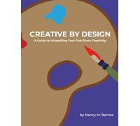 Creative By Design: A Guide to Unleashing Your God-Given Creativity