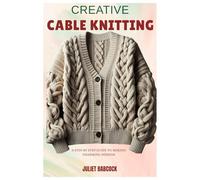 CREATIVE CABLE KNITTING: A step by step guide to making charming designs