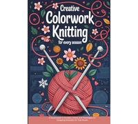 Creative Colorwork Knitting for Every Season: A Visual Guide to Doodles, Charts, and Techniques for Designing Wearable Art Year-Round