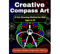 Creative Compass Art A Fun Drawing Method for Kids Ages 6-10 Mandalas, Rosettes and Geometric Patterns: Learn to Draw with a Compass - Step-by-Step ... and Patterns to Reproduce Step by Step)