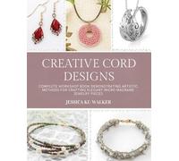 Creative Cord Designs: Complete workshop book demonstrating artistic methods for crafting elegant micro macrame jewelry pieces