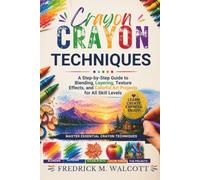 Creative Crayon Techniques: A Step-by-Step Guide to Blending, Layering, Texture Effects, and Colorful Art Projects for All Skill Levels