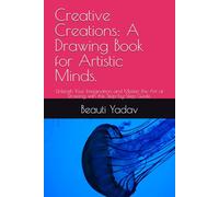 Creative Creations: A Drawing Book for Artistic Minds.: Unleash Your Imagination and Master the Art of Drawing with this Step-by-Step Guide.