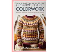 Creative Crochet Colorwork: Mastering Techniques for Beautiful Multicolor Projects