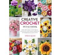 Creative Crochet Petals Book: Follow 180 unique crochet flower patterns for roses daisies sunflowers and delightful decorative trims
