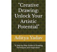 "Creative Drawing: Unlock Your Artistic Potential": "A Step-by-Step Guide to Drawing Techniques and Inspiration"