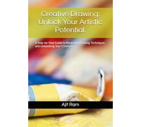 Creative Drawing: Unlock Your Artistic Potential.: A Step-by-Step Guide to Mastering Drawing Techniques and Unleashing Your Creativity.