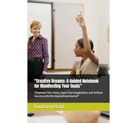 "Creative Dreams: A Guided Notebook for Manifesting Your Goals": "Empower Your Vision, Spark Your Imagination, and Achieve Success with this Inspirational Journal"