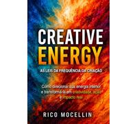 CREATIVE ENERGY: As Leis da Frequência da Criação: Como ativar seu poder interno para gerar clareza, ação e impacto real