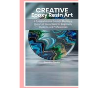 Creative Epoxy Resin Art: A Comprehensive Guide to Mastering the Art of Epoxy Resin for Beginners, Students, and Professionals