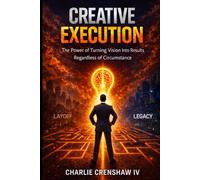 Creative Execution: The Power of Turning Vision into Results Regardless of Circumstance