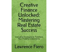 Creative Finance Unlocked: Mastering Real Estate Success: Innovative Strategies to Transform Your Property Investments (Arctic Wolf Educational Series)