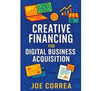 Creative Financing for Digital Business Acquisition: Use Credit, Seller Financing, and No-Money-Down Strategies to Buy Online Businesses (Digital Dealmakers)