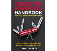 Creative Financing Handbook for Real Estate Professionals: Field-Tested Strategies For High-Leverage Transactions