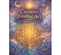 Creative Freaking Art: Sacred Geometry, Healing Practices & Affirmations for Inner Alignment
