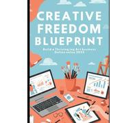 Creative Freedom Blueprint: Build a Thriving Art Business Online in 2025: A Practical Guide to Selling Art, Finding Clients, and Living Your Creative Dream
