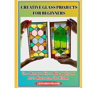 CREATIVE GLASS PROJECTS FOR BEGINNERS: Use a Microwave Kiln to Make Jewelry and Art in Minutes from Your Kitchen