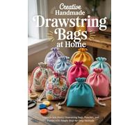 Creative Handmade Drawstring Bags at Home: Learn to Sew Pretty Drawstring Bags, Pouches, and Purses with Simple Step-by-Step Methods