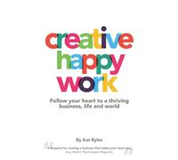 Creative Happy Work: Follow your Heart to a Thriving Business, Life and World