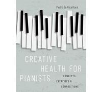 Creative Health for Pianists: Concepts, Exercises & Compositions