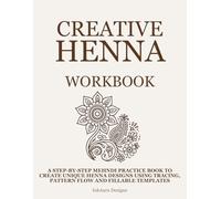 Creative Henna Workbook, Motif & Pattern Builder for Beginners: A Step-by-Step Mehndi Practice Book to Create Unique Henna Designs Using Tracing, Pattern Flow, and Fillable Templates