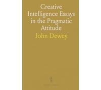 Creative Intelligence Essays in the Pragmatic Attitude
