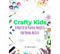 Creative Kids: A Palette of Playful Projects for Young Artists