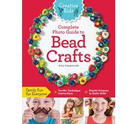 Creative Kids Complete Photo Guide to Bead Crafts: Family Fun For Everyone *Terrific Technique Instructions *Playful Projects to Build Skills