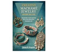 CREATIVE MACRAMÉ JEWELRY FOR EVERY SKILL LEVEL: Transform Your Crafting Skills into Beautiful, Wearable Art