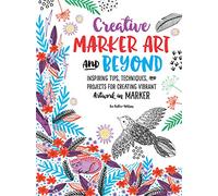 Creative Marker Art and Beyond: Inspiring tips, techniques, and projects for creating vibrant artwork in marker (Creative...and Beyond)