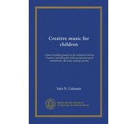 Creative music for children: a plan of training based on the natural evolution of music, including the making and playing of instruments, dancing--singing--poetry