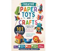 Creative Paper Toys and Crafts: 101 Fun and Easy Screen-Free Projects for Kids, Parents, Teachers, and Homeschoolers to Build Creativity, Learning, and Imagination