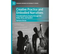 Creative Practice and Embodied Narratives: Transdisciplinary Inquiry through the Body, Story, and System (Palgrave Advances in Possibility Studies)