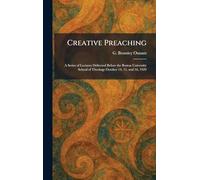 Creative Preaching: A Series of Lectures Delivered Before the Boston University School of Theology October 14, 15, and 16, 1929