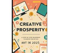 Creative Prosperity: A Step-by-Step Blueprint to Monetize Your Art in 2025: Build a Fulfilling and Profitable Creative Career Without a Business Background