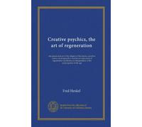 Creative psychics, the art of regeneration: the science and art of the religion of the future; a positive science of metapsychics and the art ... interpretation of the emancipation of the age