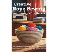 Creative Rope Sewing for Beginners: Easy Zigzag Stitch Projects to Make Beautiful Bowls, Baskets, and Home Decor with Your Sewing Machine
