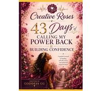 CREATIVE ROSES: 43 Days of Calling My Power Back & Building Confidence: A Guided Journal by Goddess GG