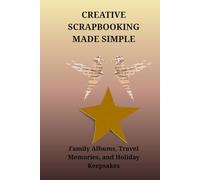 CREATIVE SCRAPBOOKING MADE SIMPLE: Family Albums, Travel Memories, and Holiday Keepsakes