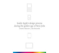 Creative Selection: Inside Apple's Design Process During the Golden Age of Steve Jobs